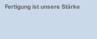 Fertigung ist unsere Stärke